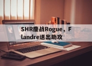 开云体育直播-关于SHR鏖战Rogue，Flandre送出助攻的信息